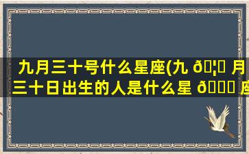 九月三十号什么星座(九 🦟 月三十日出生的人是什么星 🕊 座)